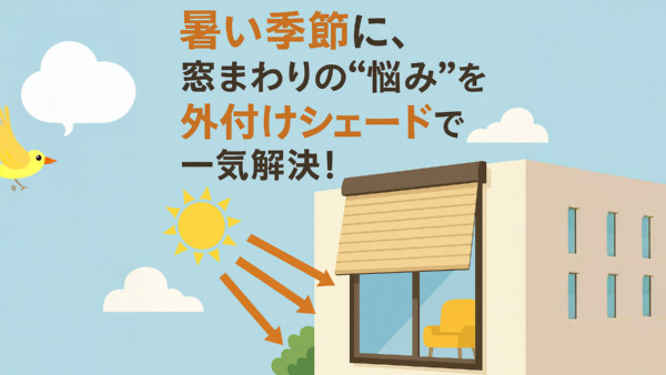 暑い季節に、窓まわりの“悩み”を外付けシェードで一気解決！