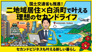 国土交通省も推進！二地域居住で叶える理想のセカンドライフ・セカンドビジネス〜白浜町・椿で始める新しい暮らし〜