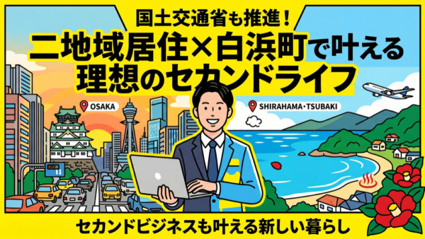 国土交通省も推進！二地域居住で叶える理想のセカンドライフ・セカンドビジネス〜白浜町・椿で始める新しい暮らし〜