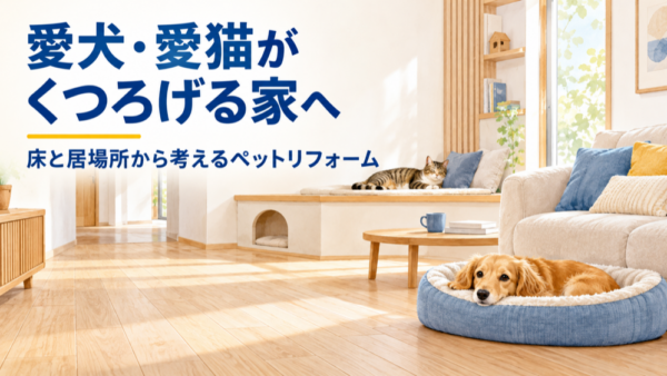愛犬・愛猫がくつろげる家へ。床と居場所から考えるペットリフォーム